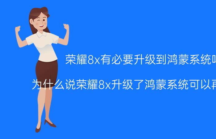 荣耀8x有必要升级到鸿蒙系统吗 为什么说荣耀8x升级了鸿蒙系统可以再战两年？